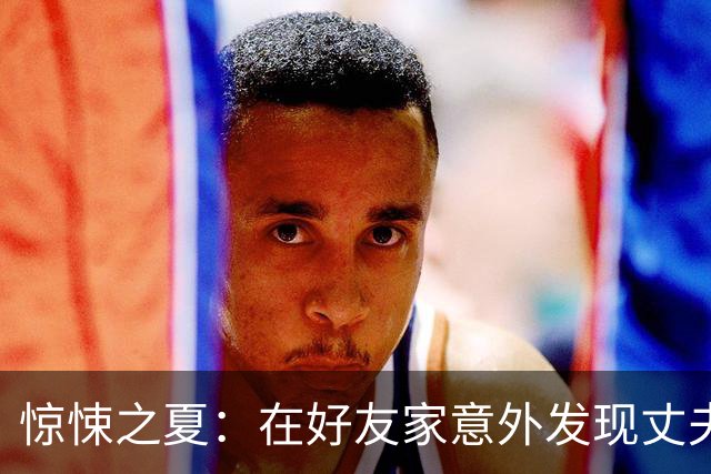 惊悚之夏：在好友家意外发现丈夫的秘密