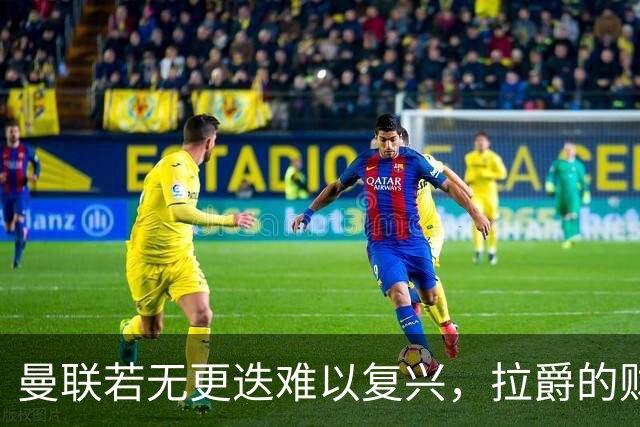 曼联若无更迭难以复兴，拉爵的财务为先将悲局延续
